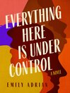 Cover image for Everything Here Is under Control: a Novel